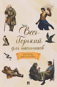 Весь Горький для школьников. Рассказы, пьеса «На дне»