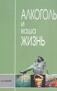 Алкоголь и ваша жизнь. Научно-популярное издание для пьющих и непьющих