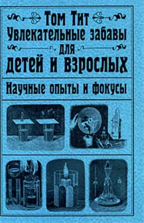 Увлекательные забавы для детей и взрослых. Научные опыты и фокусы: пер.с фр. — 2203497 — 1