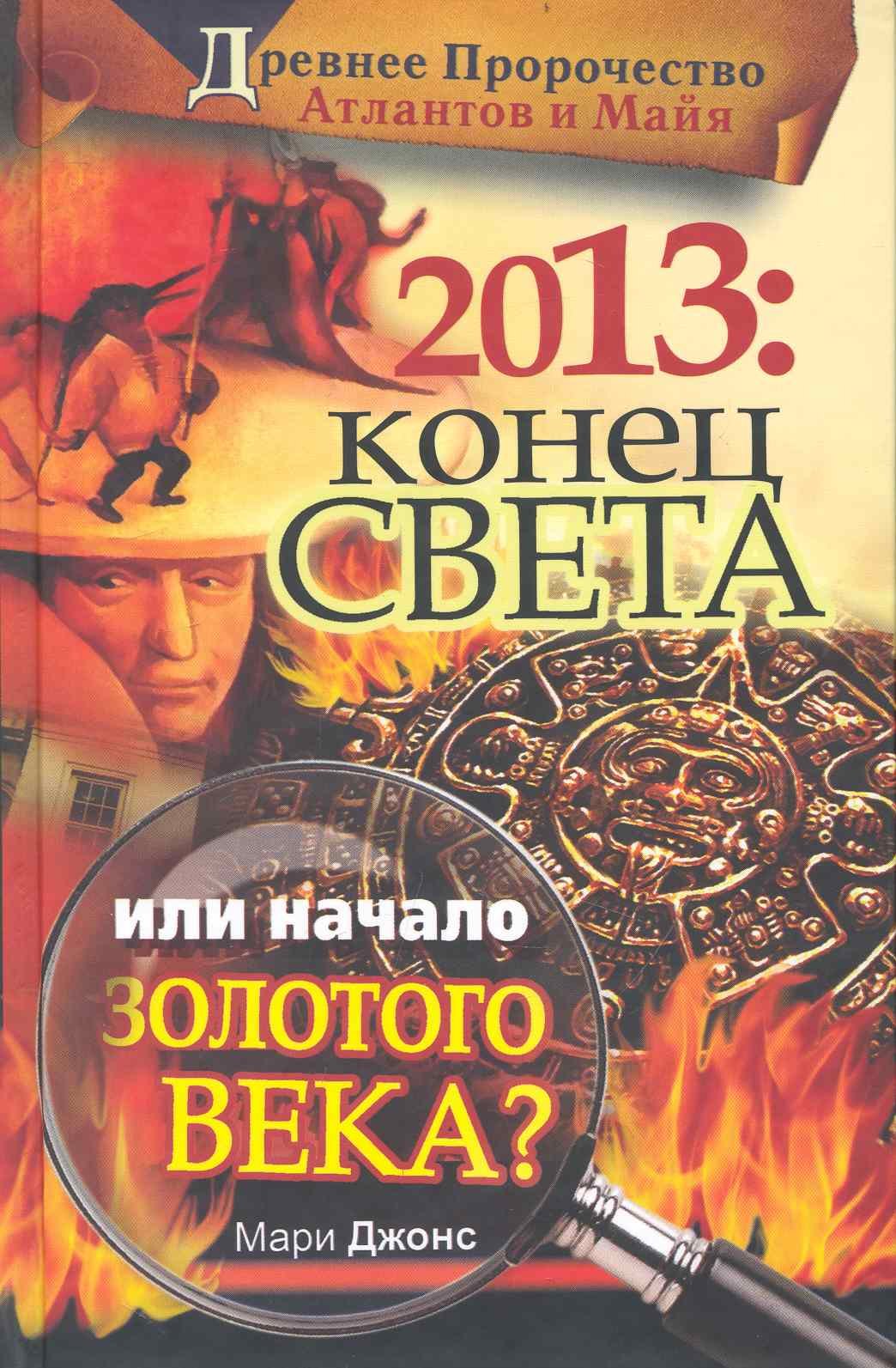 

2013. Конец Света или начало Золотого Века Древнее пророчество атлантов и майя