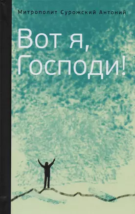 Митрополит Сурожский Антоний. Вот я, Господи! Беседы на евангельские темы — 2611644 — 1