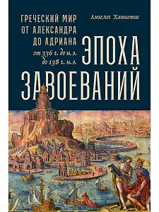 Эпоха завоеваний: Греческий мир от Александра до Адриана (336 г. до н.э. — 138 г. н.э.)