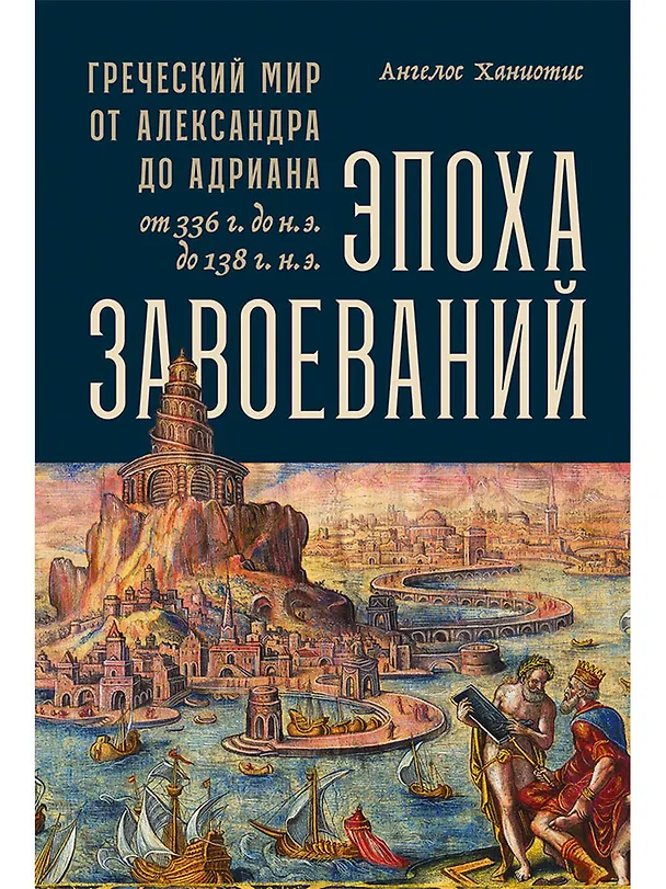 Книга Эпоха завоеваний: Греческий мир от Александра до Адриана (336 г. до н.э. — 138 г. н.э.) (Ангелос Ханиотис) — 1