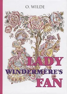 Lady Windermeres Fan = Веер леди Уиндермир: пьеса на английском языке
