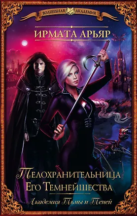 Книга ВолшебнаяАкадемия Арьяр Академия Тьмы и Теней. Телохранительница Его Темнейшества (Ирмата Арьяр)