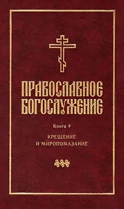 Православное богослужение: Книга 4: Крещение и Миропомазание