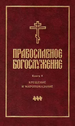 Православное богослужение: Книга 4: Крещение и Миропомазание — 2979081 — 1