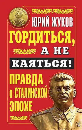 Книга Гордиться, а не каяться! Правда о Сталинской эпохе (Юрий Жуков)