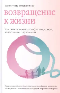 Возвращение к жизни. Как спасти семью: конфликты, ссоры, алкоголизм, наркомания