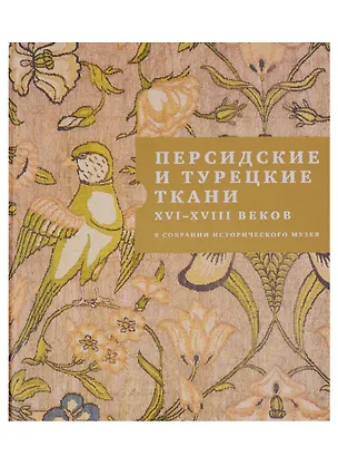 Книга Персидские и турецкие ткани XVI - XVIII веков в собрании Исторического музея (Р. Белогорская)