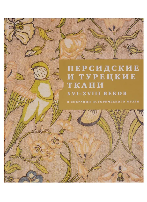 Книга Персидские и турецкие ткани XVI - XVIII веков в собрании Исторического музея (Р. Белогорская) — 1