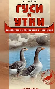 Гуси и утки. Руководство по содержанию и разведению