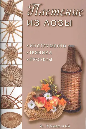Книга Плетение из лозы: Инструменты, техника, проекты (Александр Кривошей)