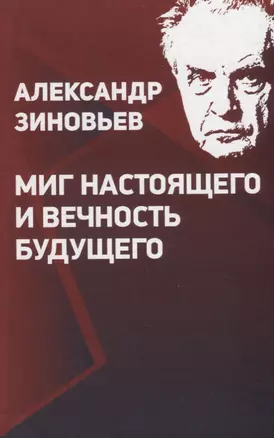 Александр Зиновьев. Миг настоящего и вечность будущего — 2770043 — 1