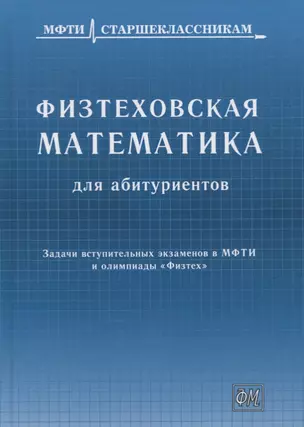 Физтеховская математика для абитуриентов. Задачи вступительных экзаменов в МФТИ и олимпиады «Физтех» (1991-2014) — 2777191 — 1