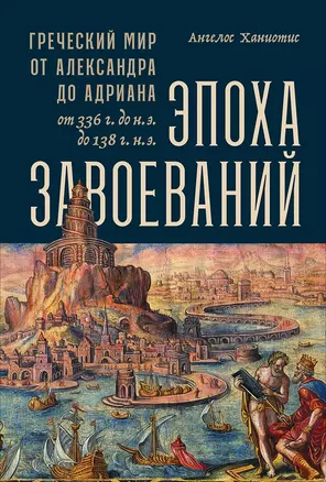 Эпоха завоеваний: Греческий мир от Александра до Адриана (336 г. до н.э. — 138 г. н.э.) — 2770430 — 1