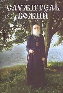 Служитель Божий. Жизнеописание старца протоиерея Николая Гурьянова