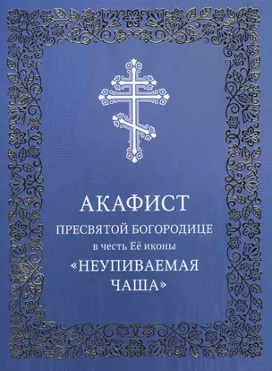 Акафист Пресвятой Богородице в честь Ее иконы "Неупиваемая Чаша" — 2665502 — 1