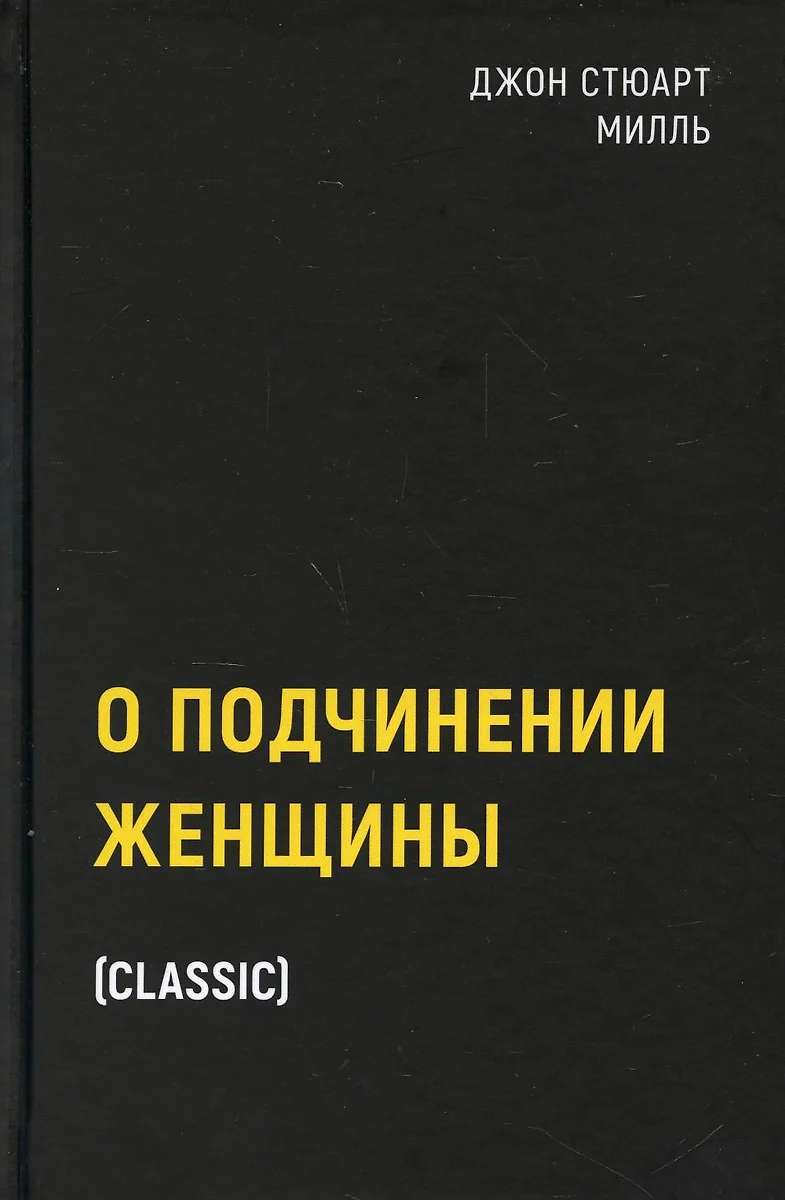 О подчинении женщины (Джон Стюарт Милль) - купить книгу с доставкой в  интернет-магазине «Читай-город». ISBN: 978-5-386-14784-6