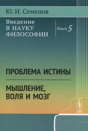 Введение в науку философии. Книга 5: Проблема истины. Мышление, воля и мозг — 2674351 — 1