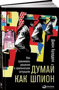Думай как шпион: Как принимать решения в критических ситуациях