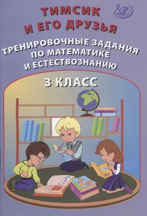 Тимсик и его друзья. 3 класс. Тренировочные задания по математике и естествознанию. Учебное пособие — 2864936 — 1