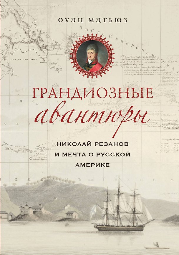 Книга Грандиозные авантюры. Николай Резанов и мечта о Русской Америке (Оуэн Мэтьюз) — 1