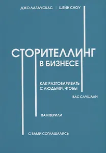 Сторителлинг в бизнесе. Как разговаривать с людьми, чтобы вас слушали, вам верили, с вами соглашались