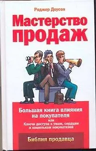 Мастерство продаж. Большая книга влияния на покупателя, или Ключи доступа к умам, сердцам и кошелькам покупателей