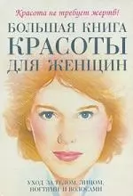 Большаякнига красоты для женщин: уход за телом, лицом, ногтями и волосами — 2190574 — 1