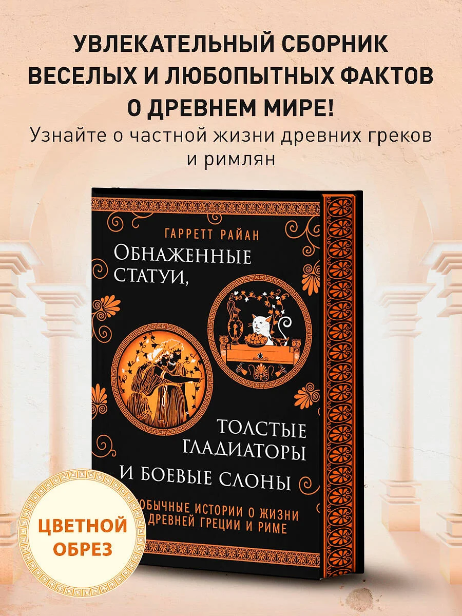 Обнаженные статуи, толстые гладиаторы и боевые слоны. Необычные истории о  жизни в Древней Греции и Риме (Гарретт Райан) - купить книгу с доставкой в  интернет-магазине «Читай-город». ISBN: 978-5-04-171532-8