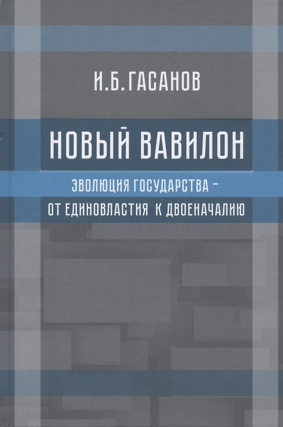 Книга Новый Вавилон. Эволюция государства - от единовластия к двоеначалию (Исмаил Гасанов) — 1