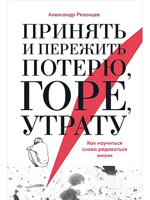 Книга Принять и пережить потерю, горе, утрату: Как научиться снова радоваться жизни (Александр Рязанцев)