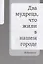 Два мудреца, что жили в нашем городе: Избранное — 2928497 — 3