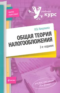 Общая теория налогообложения: учебное пособие / (2 изд) (мягк) (Учебный курс: кратко и доступно). Никулина И. (Эксмо)