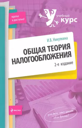 Общая теория налогообложения: учебное пособие / (2 изд) (мягк) (Учебный курс: кратко и доступно). Никулина И. (Эксмо) — 2250385 — 1