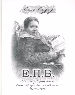 Е. П. Б. Краткое жизнеописание Елены Петровны Блаватской (1831-1891) / Ким К. (Беловодье) — 2227094 — 1