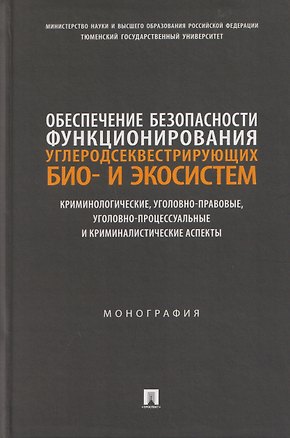 Книга Обеспечение безопасности функционирования углеродсеквестрирующих био- и экосистем. Криминологические, уголовно-правовые, уголовно-процессуальные и криминалистические аспекты. Монография (Алмаз Абдулвалиев, Дмитрий Бахарев, Жанна Вассалатий)