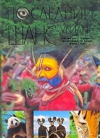 Последний шанс увидеть : Племена. Обычаи. Исчезающие виды животных