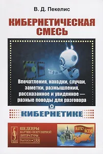 Кибернетическая смесь: Впечатления, находки, случаи, заметки, размышления, рассказанное и увиденное - разные поводы для разговора о кибернетике