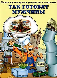 Книга Так готовят мужчины. Книга кулинарных рецептов и секретов ()