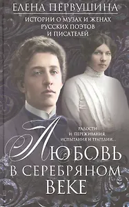 Любовь в Серебряном веке. Истории о музах и женах русских поэтов и писателей. Радости и переживания