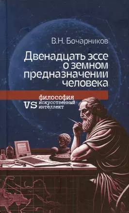 Двенадцать эссе о земном предназначении человека: философия vs искусственный интеллект — 3028893 — 1