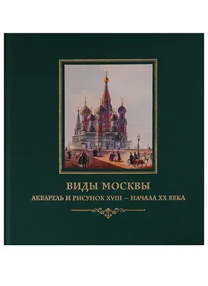 Книга Виды Москвы. Акварель и рисунок XVIII– начала ХХ века из собрания Исторического музея ()