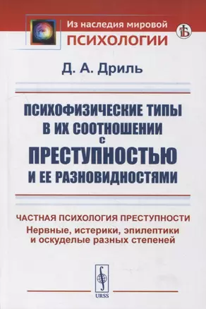 Психофизические типы в их соотношении с преступностью и ее разновидностями: Частная психология преступности. Нервные, истерики, эпилептики и оскуделые разных степеней — 2900263 — 1