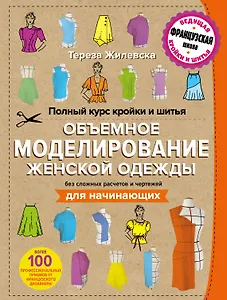 Полный курс кройки и шитья. Объемное моделирование женской одежды без сложных расчетов и чертежей. Для начинающих