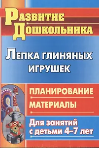 Лепка глиняных игрушек. Планирование, материалы для занятий с детьми 4-7 лет