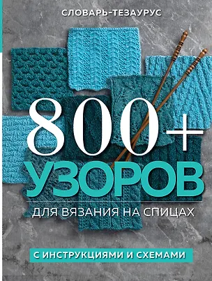 Книга 800+ узоров для вязания на спицах. Словарь-тезаурус с инструкциями и схемами (Vogue Knitting Magazine)