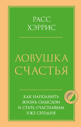 Книга Ловушка счастья. Как наполнить жизнь смыслом и стать счастливым уже сегодня (Расс Хэррис)