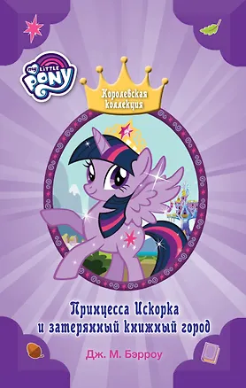 Книга Мой маленький пони. Принцесса Искорка и затерянный книжный город : повесть (Дж.М. Бэрроу)